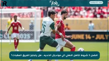 أفضل 3 شروط لتأهل الأهلي إلى مونديال الأندية.. هل يتجاوز الفريق العقبات؟